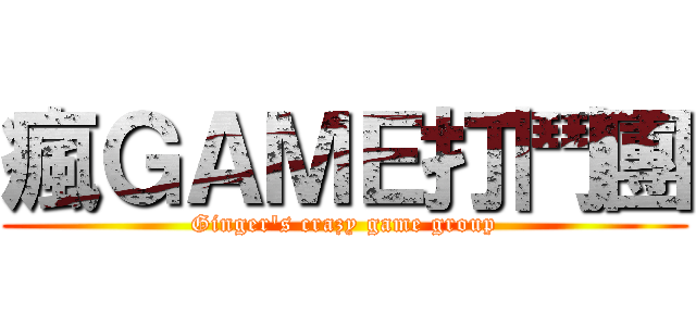 瘋ＧＡＭＥ打鬥團 (Ginger\'s crazy game group)