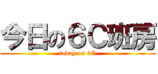 今日の６Ｃ班房 (today on 6C)