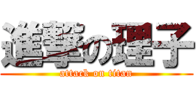 進撃の理子 (attack on titan)