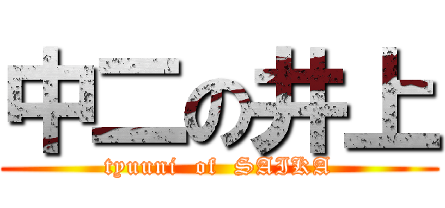 中二の井上 (tyuuni  of  SAIKA)