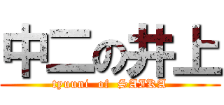 中二の井上 (tyuuni  of  SAIKA)