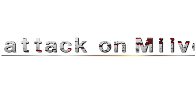 ａｔｔａｃｋ ｏｎ Ｍｉｉｖｅｒｓｅ ()