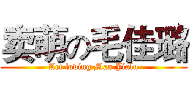 卖萌の毛佳璐 (Act loving Mao Jialu)
