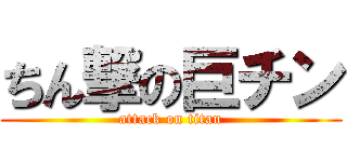ちん撃の巨チン (attack on titan)