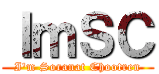 ＩｍＳＣ (I\'m Soranat Chootren)