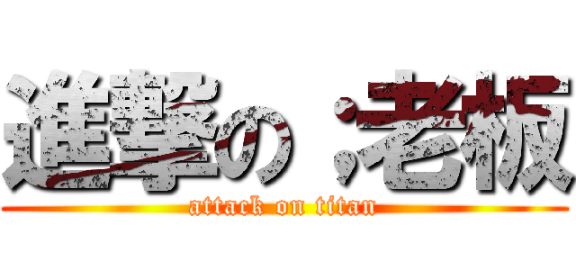 進撃の；老板 (attack on titan)