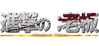 進撃の；老板 (attack on titan)