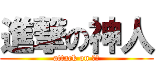 進撃の神人 (attack on 神人)