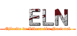    ＥＬＮ  (Ejército de Liberación Nacional)