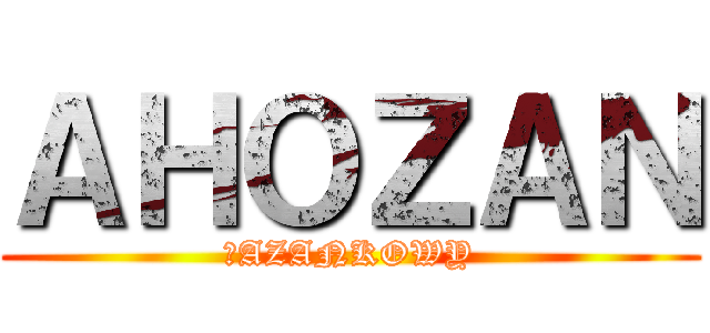 ＡＨＯＺＡＮ (ŁAZANKOWY)