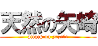 天然の矢崎 (attack on yazaki)