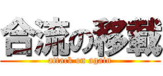 合流の移載 (attack on again)
