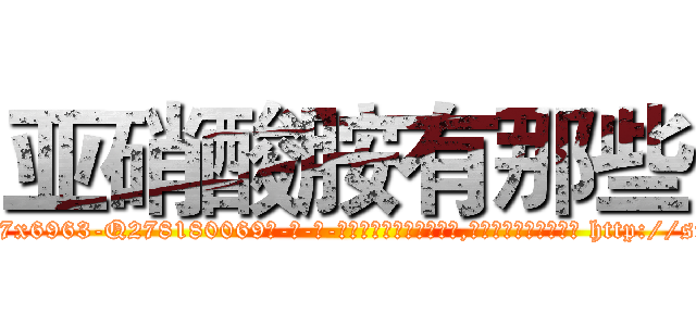 亚硝酸胺有那些 (亚硝酸胺有那些【电-186x2687x6963-Q278180069元-吉-药-业】我们做的是长期生意,靠的是老客户长期支持 http://sngk.net/LXAbb0
)