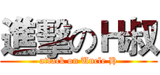 進擊のＨ叔 (attack on Uncle H)
