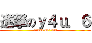 進撃のｙ４ｕ．６ (attack on titan)