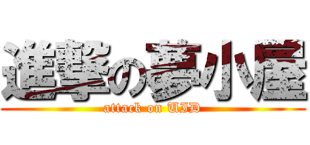 進撃の夢小屋 (attack on UID)