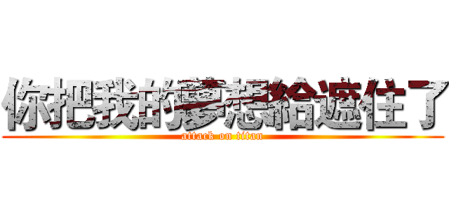 你把我的夢想給遮住了 (attack on titan)