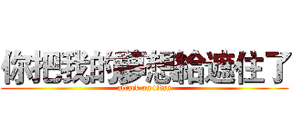 你把我的夢想給遮住了 (attack on titan)