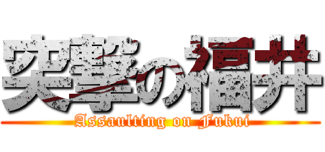 突撃の福井 ( Assaulting on Fukui)