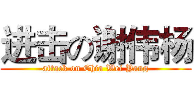 进击の谢伟杨 (attack on Chia Wei Yang)