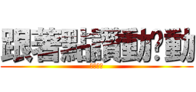 跟著點讚動ㄘ動 (動ㄘ動ㄘ)