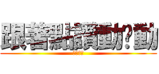 跟著點讚動ㄘ動 (動ㄘ動ㄘ)