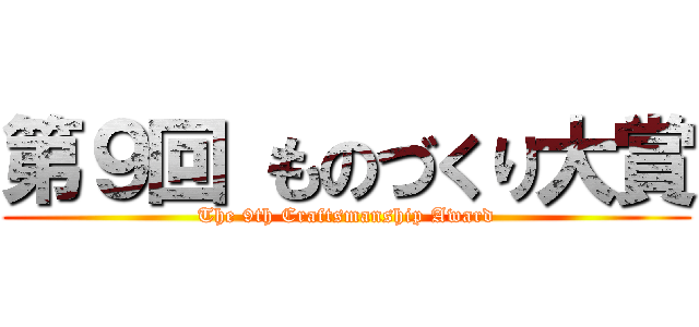 第９回 ものづくり大賞 (The 9th Craftsmanship Award)