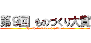 第９回 ものづくり大賞 (The 9th Craftsmanship Award)