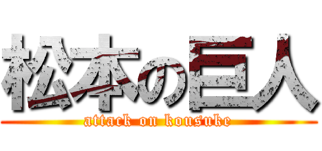 松本の巨人 (attack on kousuke)