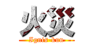 火災 (Ignis-kun)