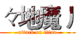 々地魔丿 (attack on titan)