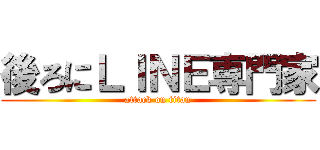 後ろにＬＩＮＥ専門家 (attack on titan)