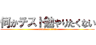 何かテスト勉やりたくない (attack on titan)