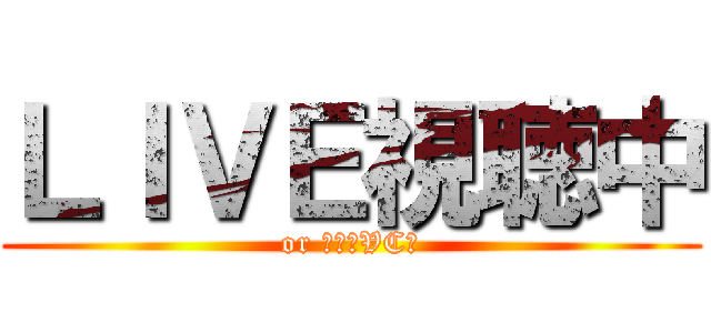 ＬＩＶＥ視聴中 (or ゲームVC中)