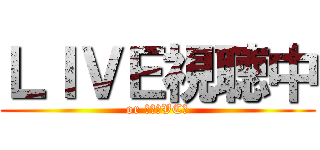 ＬＩＶＥ視聴中 (or ゲームVC中)