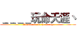 ＿＿＿＿玩命天涯丶 (No one can be the enemy)