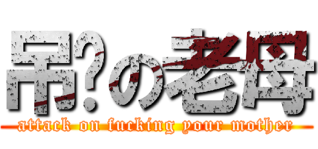 吊你の老母 (attack on fucking your mother)