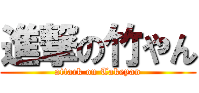 進撃の竹やん (attack on Takeyan)