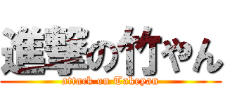 進撃の竹やん (attack on Takeyan)