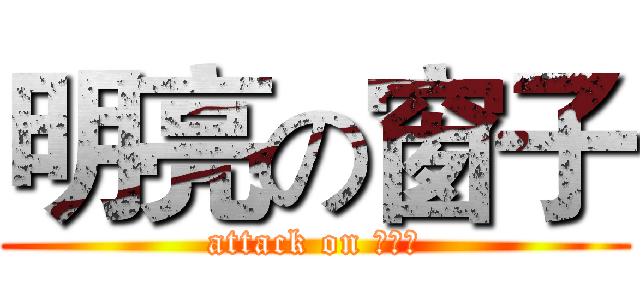 明亮の窗子 (attack on 萌萌哒)