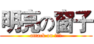 明亮の窗子 (attack on 萌萌哒)