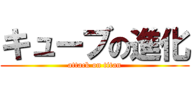 キューブの進化 (attack on titan)
