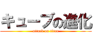 キューブの進化 (attack on titan)