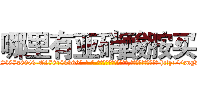 哪里有亚硝酸胺买 (哪里有亚硝酸胺买【电-186x2687x6963-Q278180069元-吉-药-业】我们做的是长期生意,靠的是老客户长期支持 http://sngk.net/vE3EfK
)