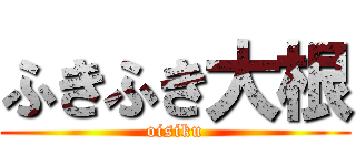 ふきふき大根 (oisiku)