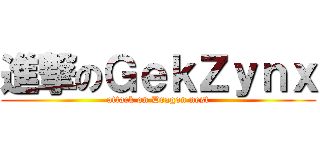 進撃のＧｅｋＺｙｎｘ (attack on Dragon nest)