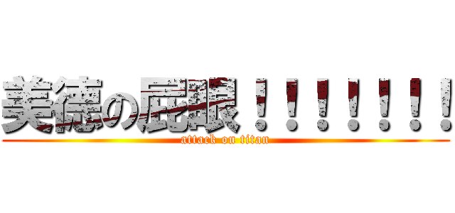 美德の屁眼！！！！！！！ (attack on titan)