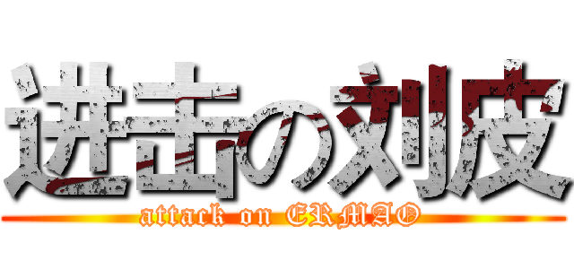 进击の刘皮 (attack on ERMAO)