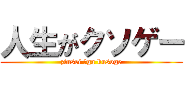 人生がクソゲー (zinsei 　ga kusoge)