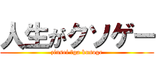 人生がクソゲー (zinsei 　ga kusoge)